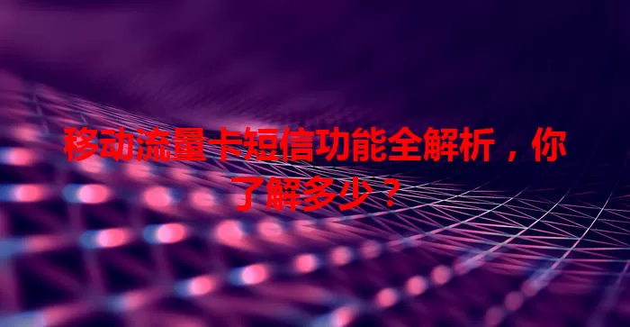移动流量卡短信功能全解析，你了解多少？