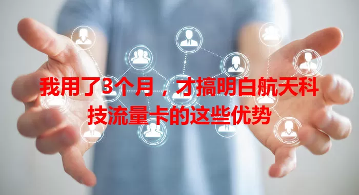 我用了3个月，才搞明白航天科技流量卡的这些优势