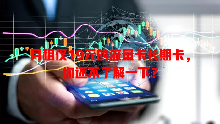 月租仅19元的流量卡长期卡，你还不了解一下？
