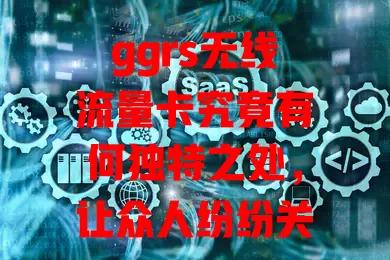 ggrs无线流量卡究竟有何独特之处，让众人纷纷关注？
