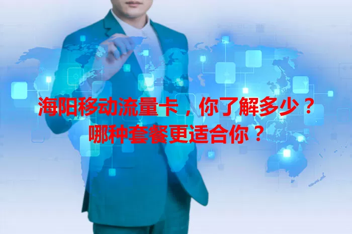 海阳移动流量卡,你了解多少?哪种套餐更适合你?