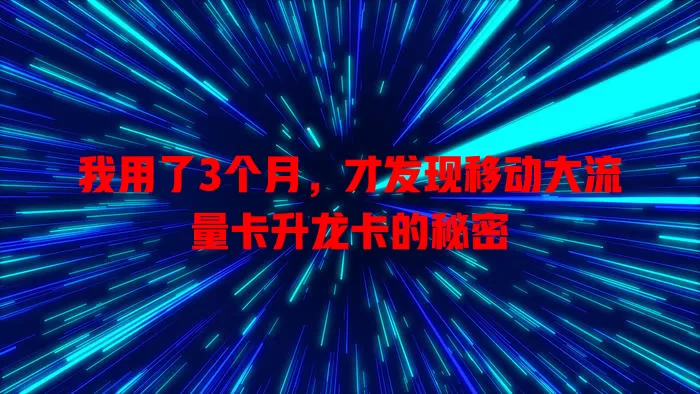 我用了3个月，才发现移动大流量卡升龙卡的秘密