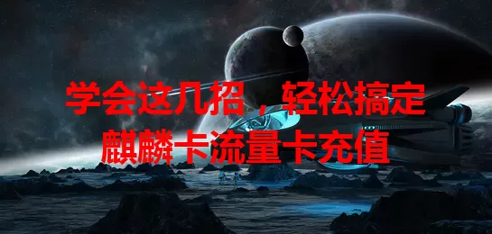 学会这几招，轻松搞定麒麟卡流量卡充值