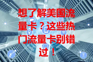 想了解美国流量卡？这些热门流量卡别错过！