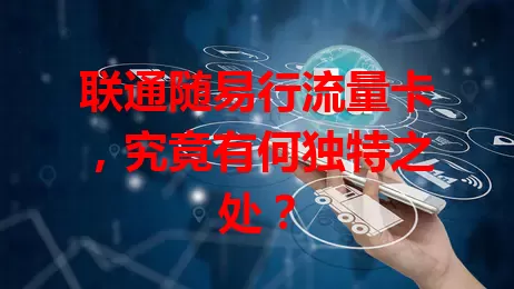 联通随易行流量卡，究竟有何独特之处？