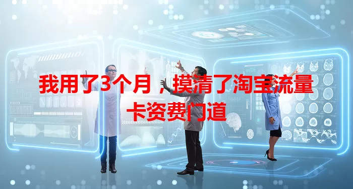 我用了3个月，摸清了淘宝流量卡资费门道