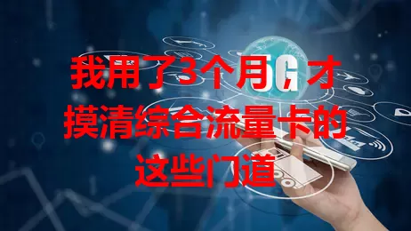 我用了3个月，才摸清综合流量卡的这些门道