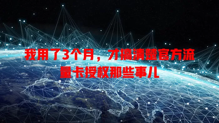 我用了3个月，才搞清楚官方流量卡授权那些事儿