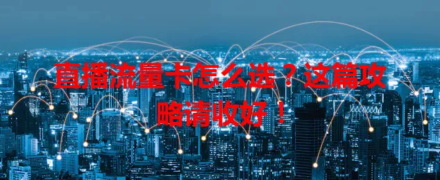 直播流量卡怎么选？这篇攻略请收好！