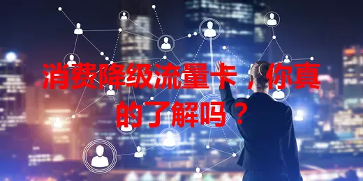 消费降级流量卡，你真的了解吗？