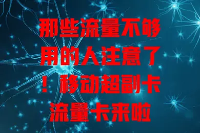 那些流量不够用的人注意了！移动超副卡流量卡来啦