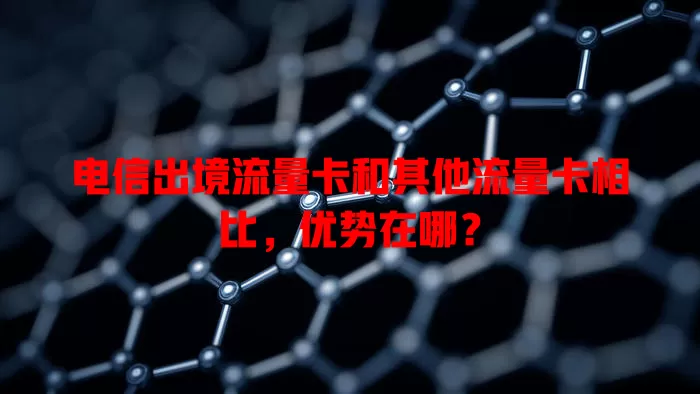 电信出境流量卡和其他流量卡相比，优势在哪？