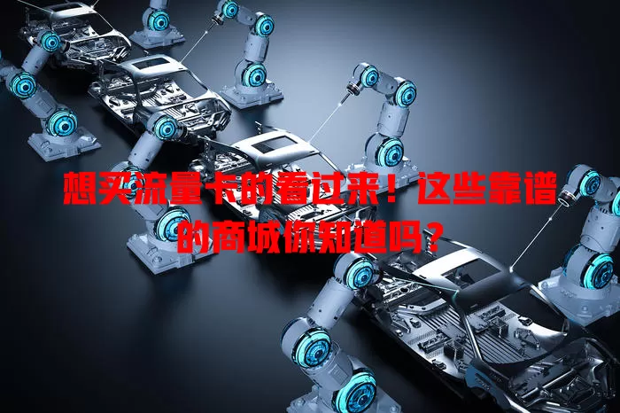 想买流量卡的看过来！这些靠谱的商城你知道吗？