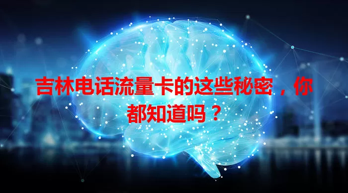吉林电话流量卡的这些秘密，你都知道吗？