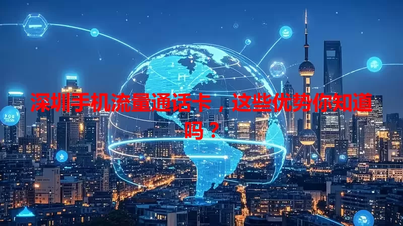 深圳手机流量通话卡，这些优势你知道吗？