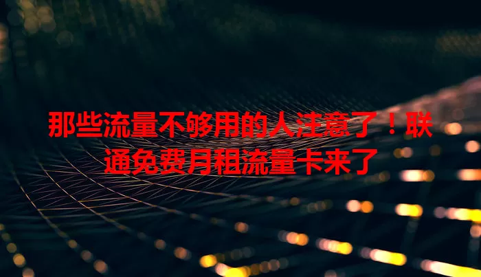 那些流量不够用的人注意了！联通免费月租流量卡来了
