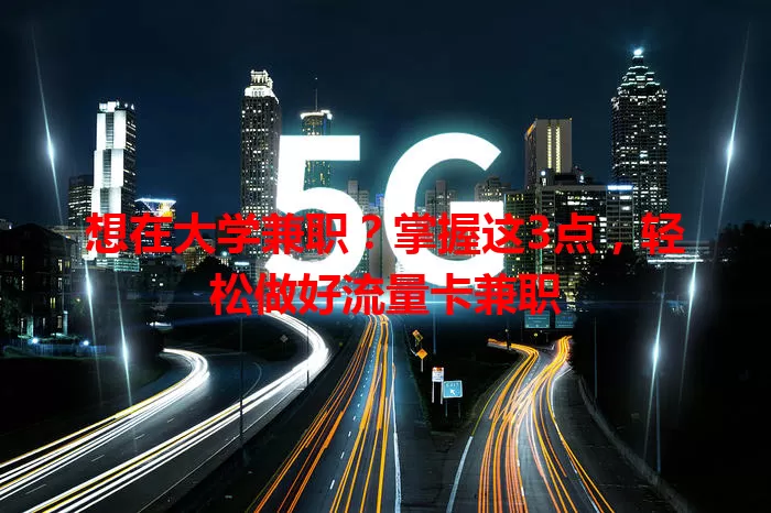 想在大学兼职？掌握这3点，轻松做好流量卡兼职
