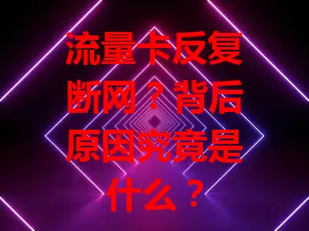 流量卡反复断网？背后原因究竟是什么？