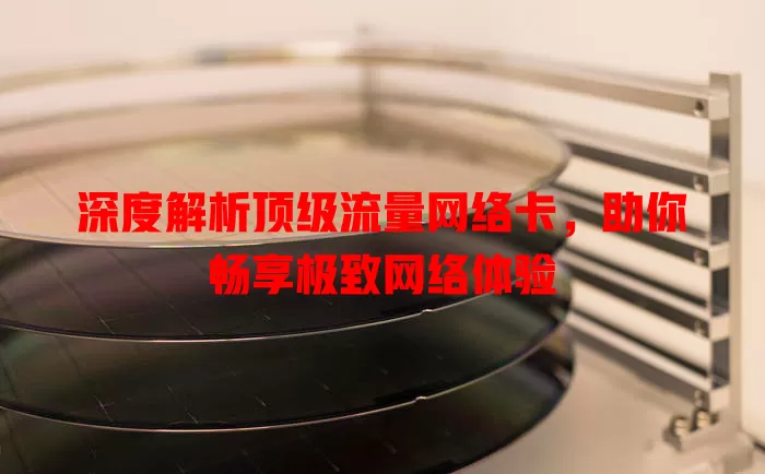 深度解析顶级流量网络卡，助你畅享极致网络体验