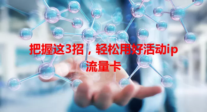 把握这3招，轻松用好活动ip流量卡