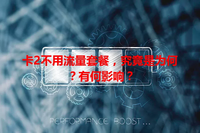 卡2不用流量套餐，究竟是为何？有何影响？