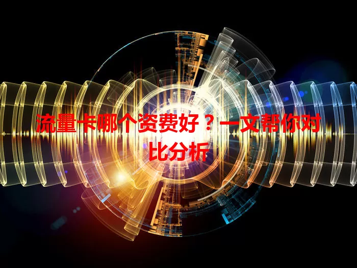 流量卡哪个资费好？一文帮你对比分析