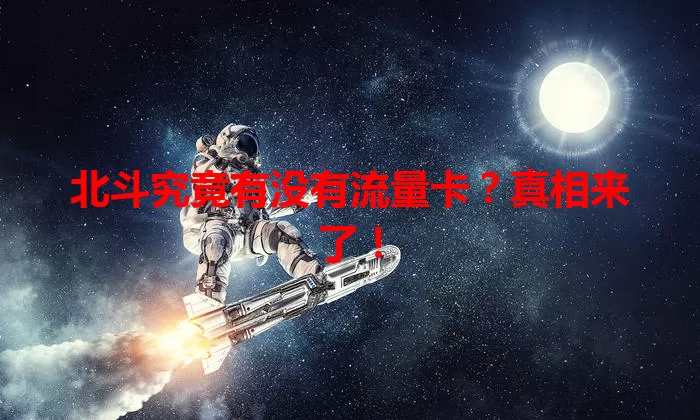 北斗究竟有没有流量卡？真相来了！