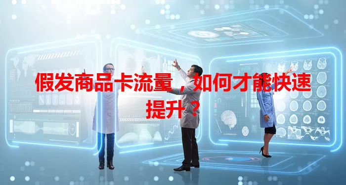 假发商品卡流量，如何才能快速提升？
