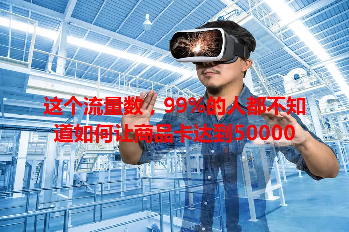 这个流量数，99%的人都不知道如何让商品卡达到50000