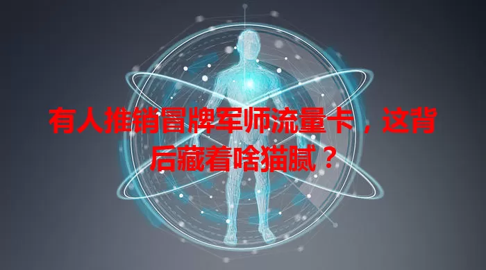 有人推销冒牌军师流量卡，这背后藏着啥猫腻？
