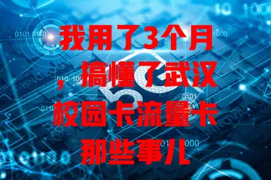 我用了3个月,搞懂了武汉校园卡流量卡那些事儿