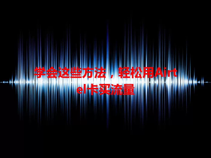 学会这些方法，轻松用Airtel卡买流量