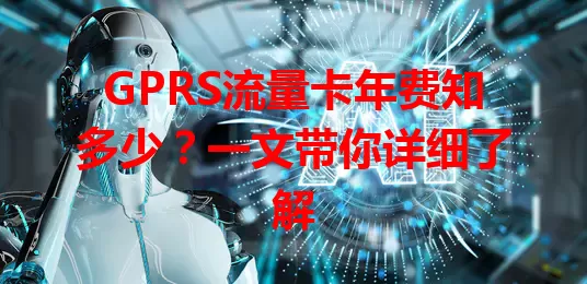 GPRS流量卡年费知多少?一文带你详细了解