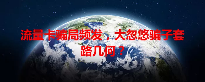 流量卡骗局频发，大忽悠骗子套路几何？