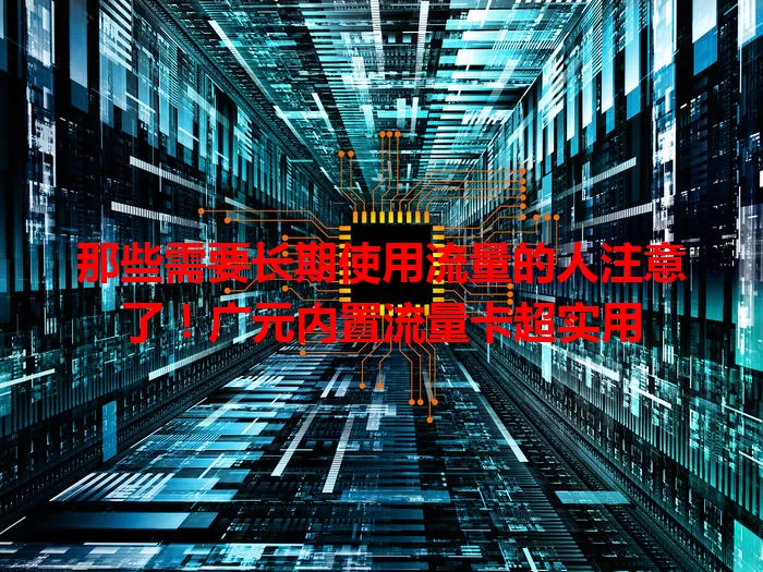那些需要长期使用流量的人注意了！广元内置流量卡超实用