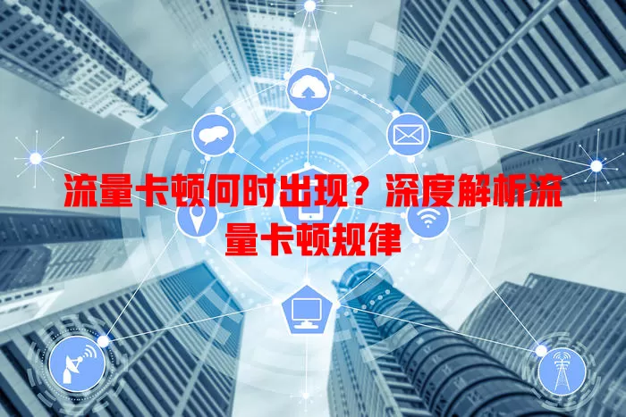流量卡顿何时出现？深度解析流量卡顿规律