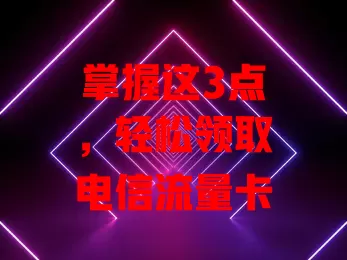 掌握这3点，轻松领取电信流量卡