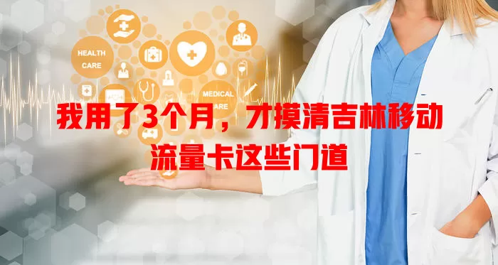 我用了3个月，才摸清吉林移动流量卡这些门道