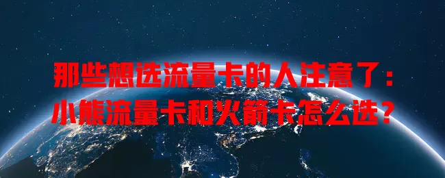 那些想选流量卡的人注意了：小熊流量卡和火箭卡怎么选？