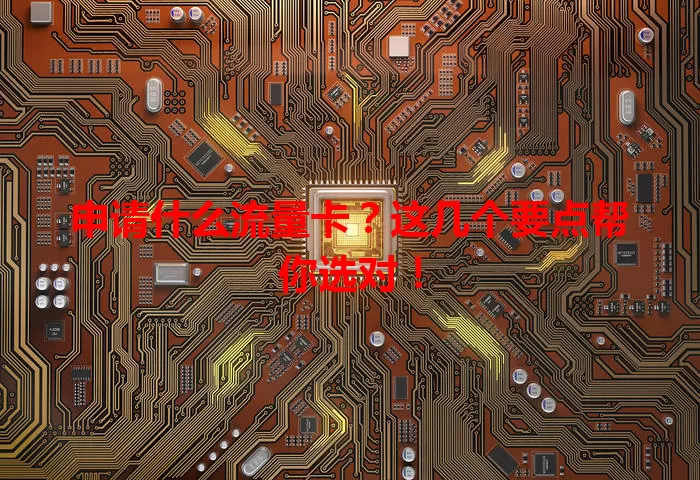 申请什么流量卡？这几个要点帮你选对！