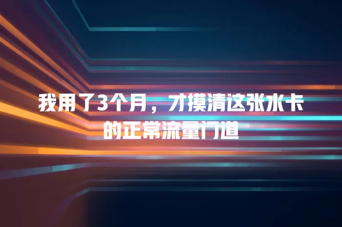 我用了3个月，才摸清这张水卡的正常流量门道