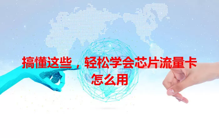 搞懂这些，轻松学会芯片流量卡怎么用