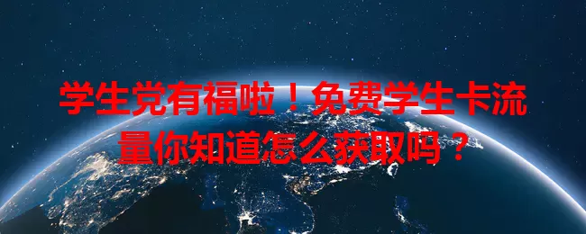 学生党有福啦！免费学生卡流量你知道怎么获取吗？
