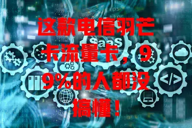 这款电信羽芒卡流量卡，99%的人都没搞懂！