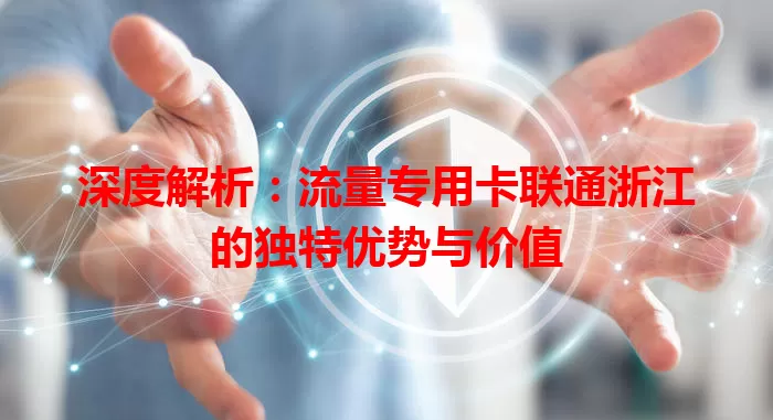 深度解析：流量专用卡联通浙江的独特优势与价值