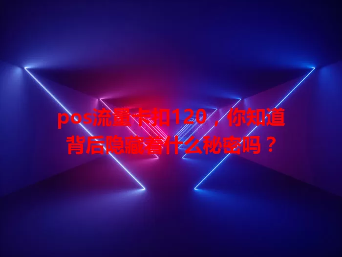 pos流量卡扣120，你知道背后隐藏着什么秘密吗？