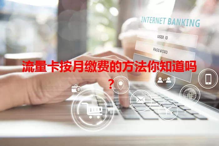 流量卡按月缴费的方法你知道吗？