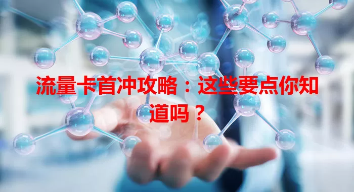 流量卡首冲攻略：这些要点你知道吗？