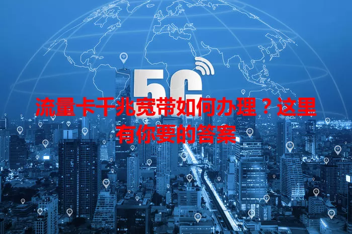 流量卡千兆宽带如何办理？这里有你要的答案