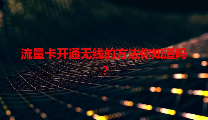 流量卡开通无线的方法你知道吗？